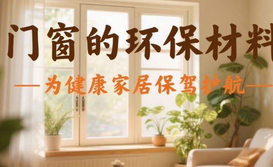 十大門窗品牌的環保材料：為健康家居保駕護航