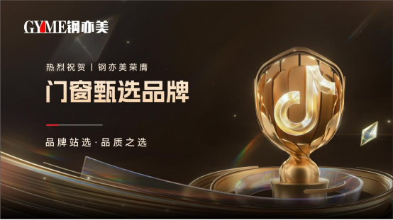 喜訊!鋼亦美榮膺“抖音甄選品牌”，門窗行業再添新彩